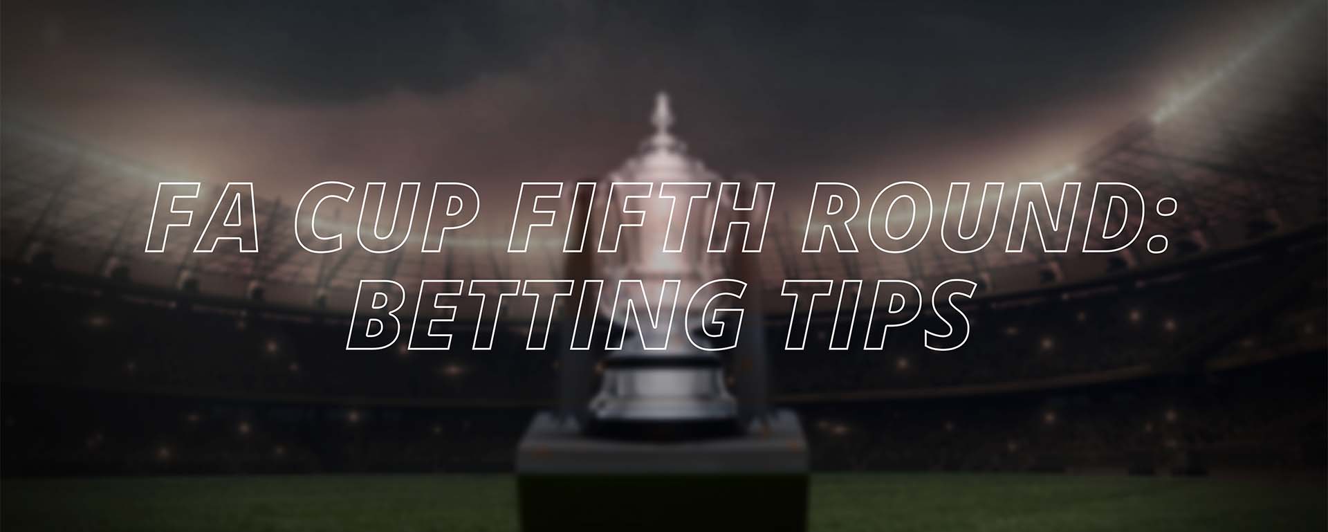 FA CUP FIFTH ROUND: BETTING TIPS