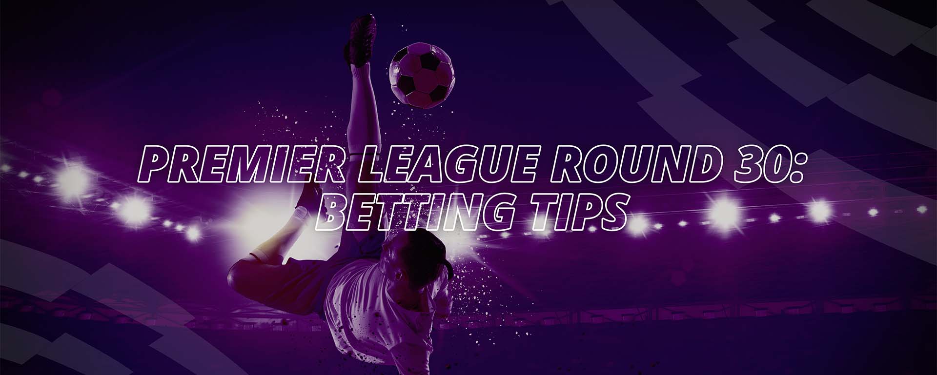 PREMIER LEAGUE ROUND 30: BETTING TIPS