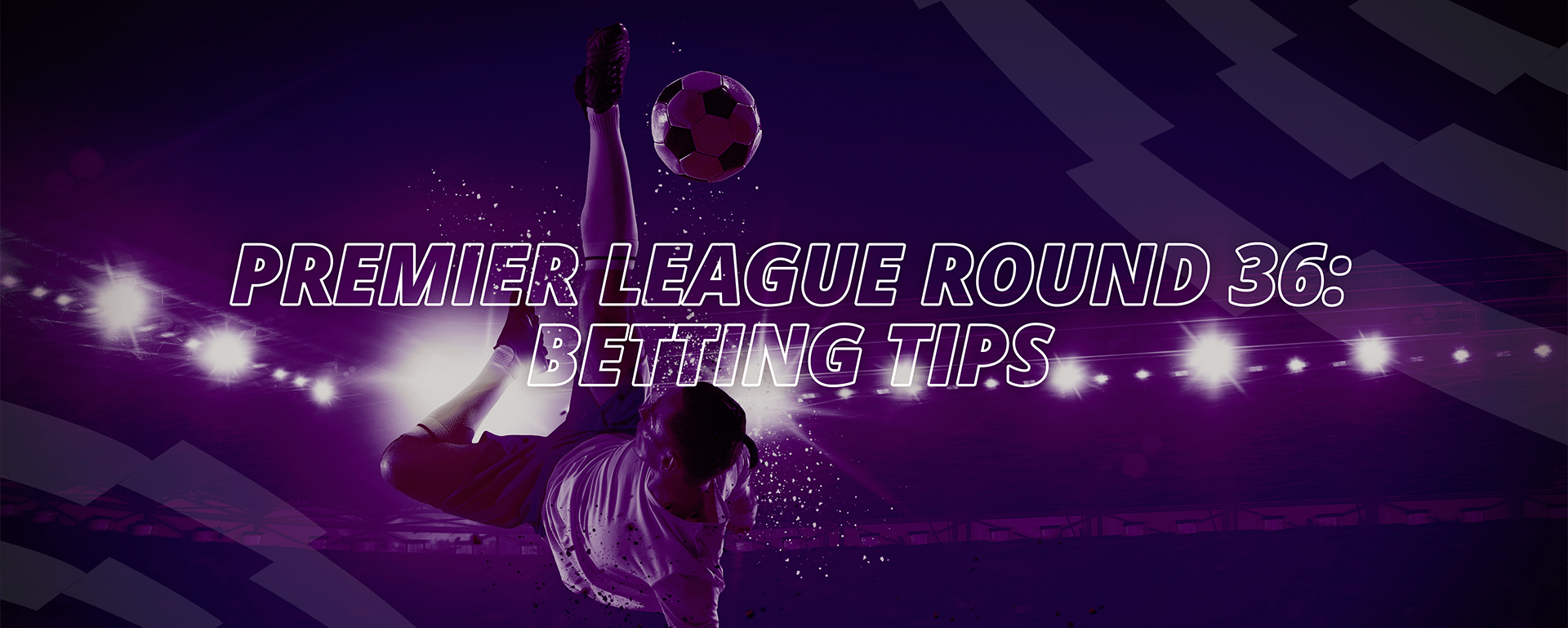 PREMIER LEAGUE ROUND 36: BETTING TIPS