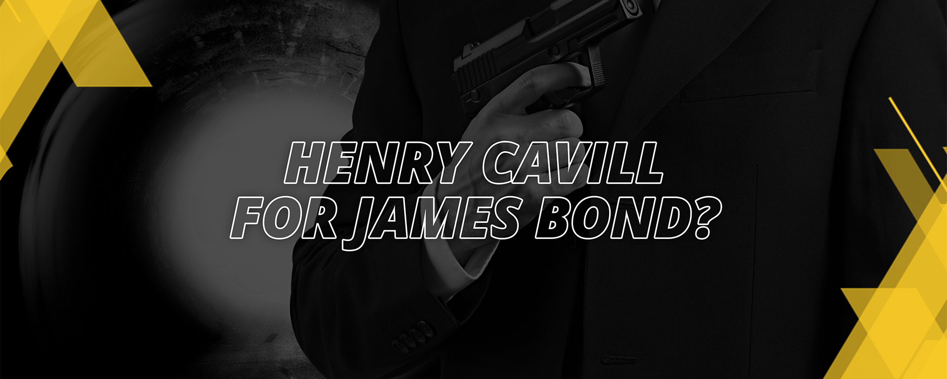 HENRY CAVILL FOR JAMES BOND?