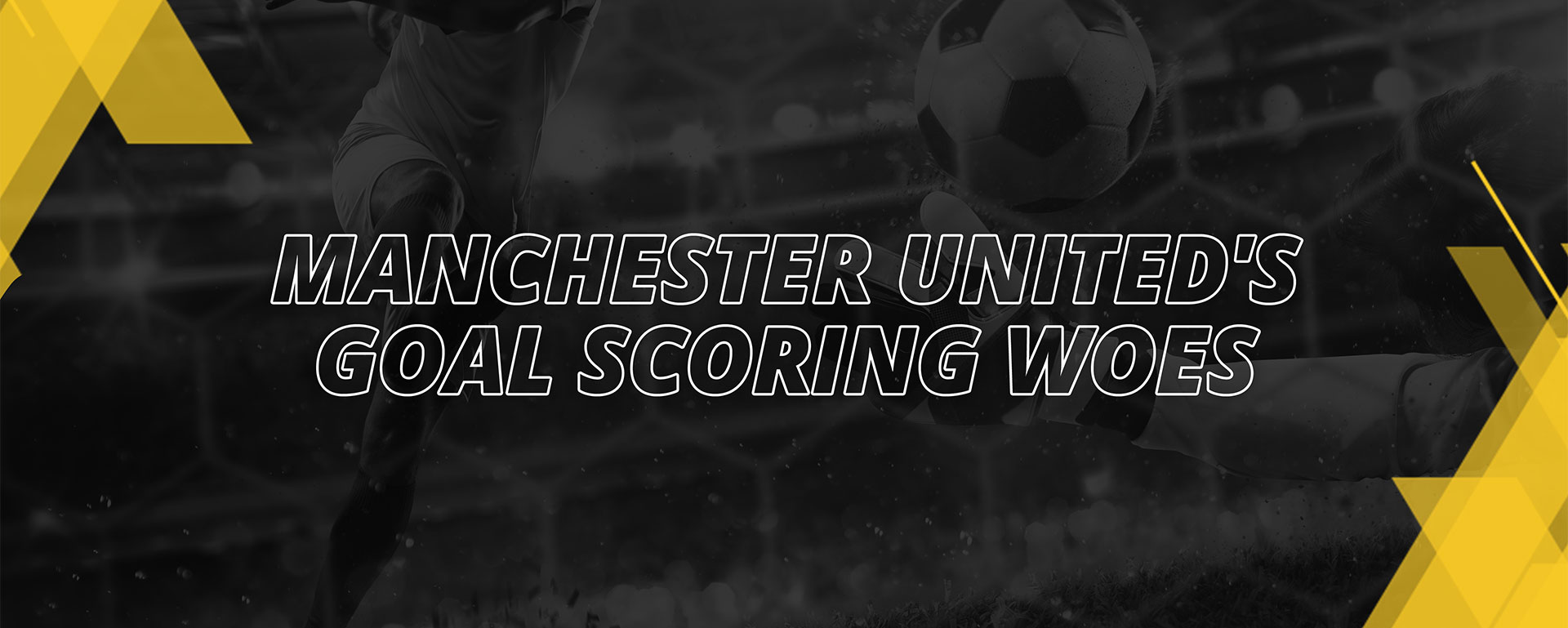 MANCHESTER UNITED’S GOAL-SCORING WOES