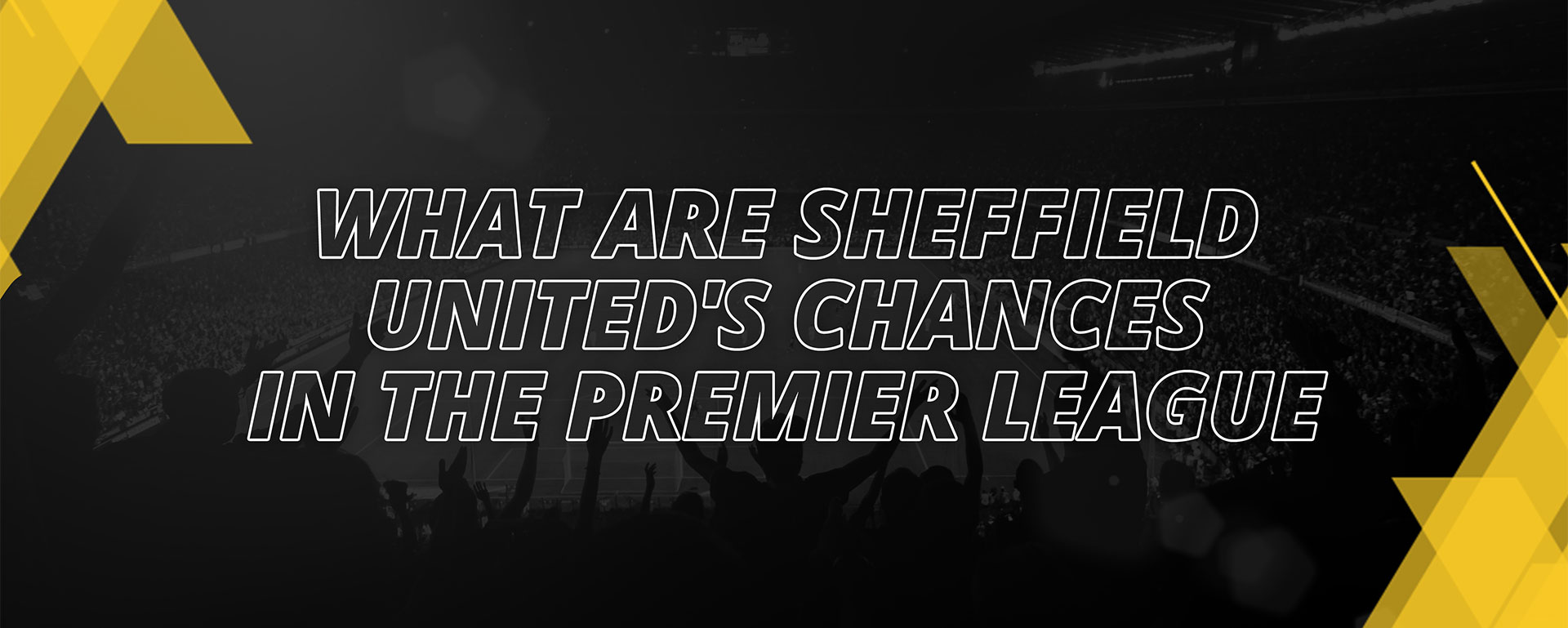 WHAT ARE SHEFFIELD UNITED’S CHANCES IN THE PREMIER LEAGUE